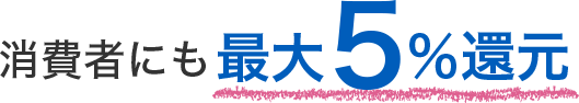 消費者にも最大5%還元 集客力·売上UPのチャンス!