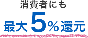 消費者にも最大5%還元 集客力·売上UPのチャンス!