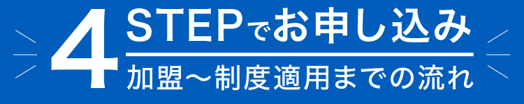 4 STEPでお申し込み　加盟～制度適用までの流れ