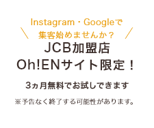 Instagram・Googleで集客始めませんか？JCB加盟店Oh!ENサイト限定！3ヵ月無料でお試しできます ※予告なく終了する可能性があります。