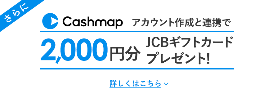 さらにCashmapのアカウント作成と口座連携で2,000円分のJCBギフトカードプレゼント！