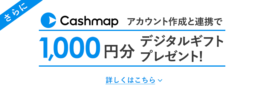 さらにCashmapのアカウント作成と口座連携で1,000円分のデジタルギフトプレゼント！