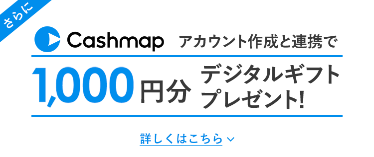 さらにCashmapのアカウント作成と口座連携で1,000円分のデジタルギフトプレゼント！