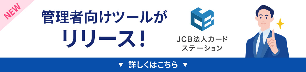 管理者向けツールがリリース！JCB法人カードステーション 詳しくはこちら