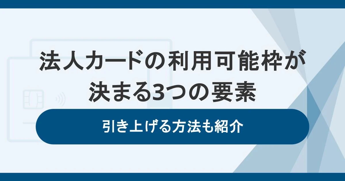 法人カードの利用可能枠（限度額）が決まる3つの要素。引き上げる方法も紹介