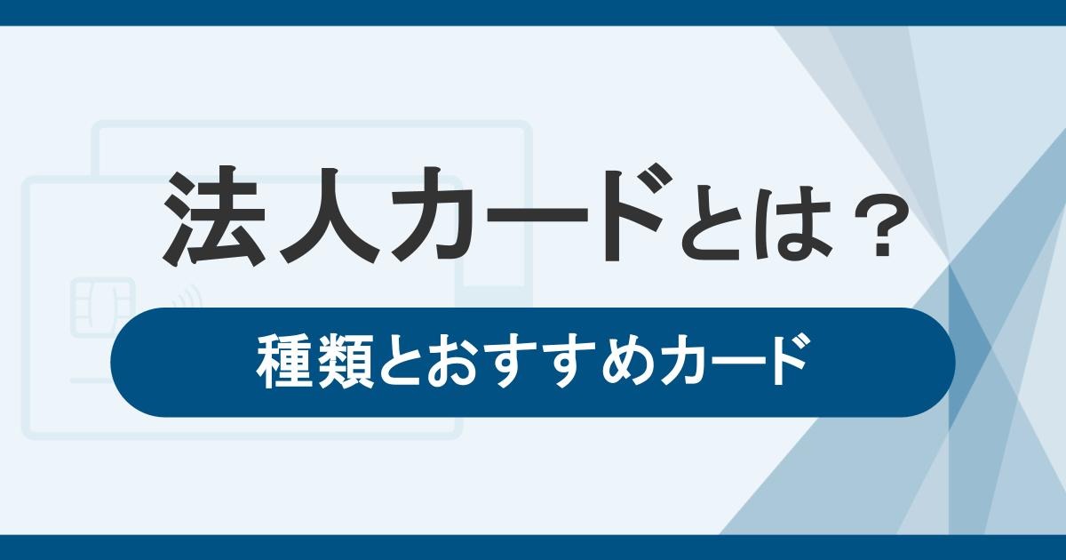 法人カードとは？ビジネスに活用するクレジットカードの種類とおすすめカードを紹介