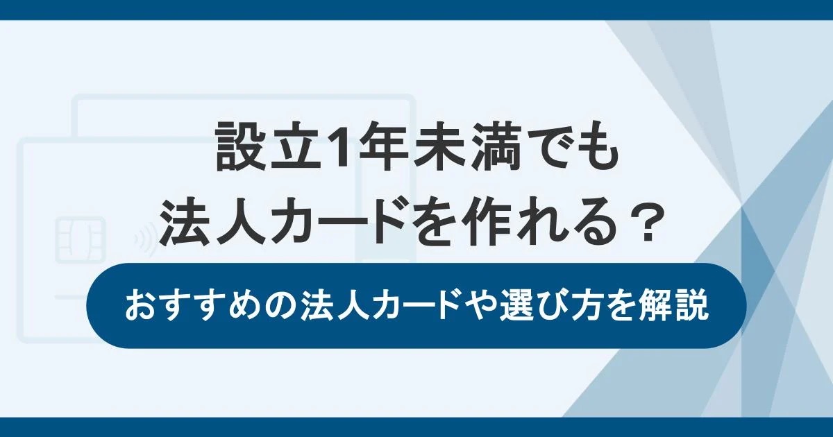 設立1年未満でも法人カードを作れる？おすすめの法人カードや選び方を解説
