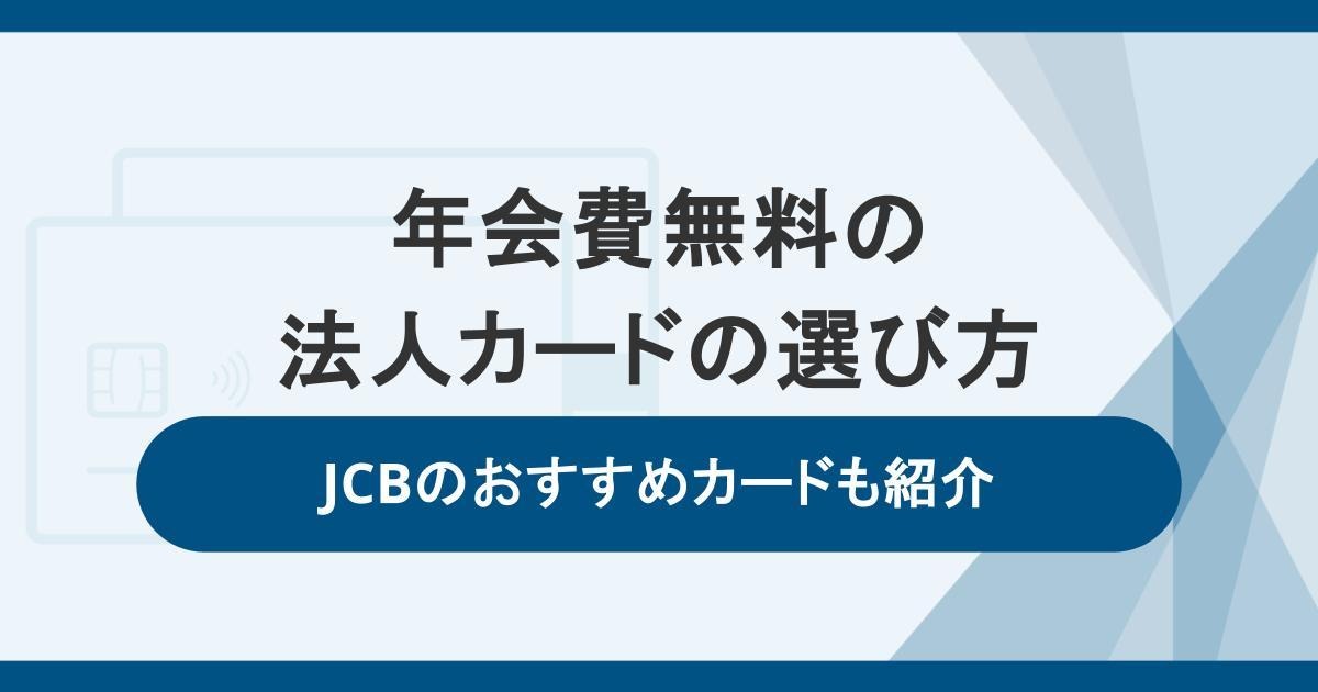 年会費無料の法人カードの選び方とデメリット。JCBのおすすめカードも紹介