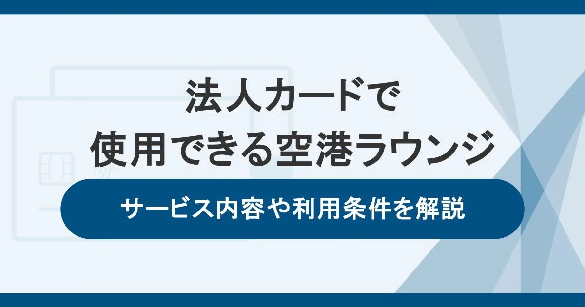 法人カードで使用できる空港ラウンジのサービス内容、利用条件を解説
