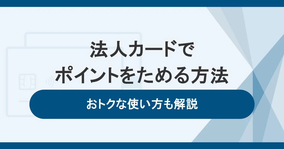 法人カード（ビジネスカード）で効率よくポイントをためる方法！おトクな使い方も解説