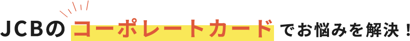JCBのコーポレートカードでお悩みを解決！