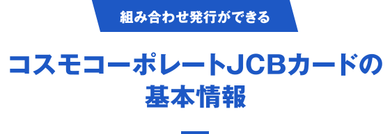 [組み合わせ発行ができる] コスモコーポレートJCBカードの基本情報