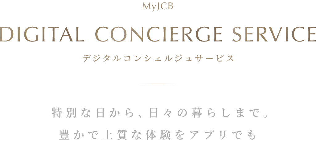 My JCB DIGITAL CONCIERGE SERVICE 特別な日から、日々の暮らしまで。豊かで上質な体験をアプリでも