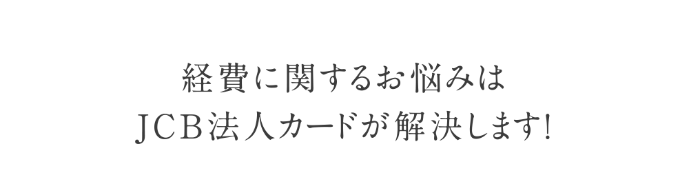 経費に関するお悩みはJCB法人カードが解決します！