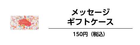 メッセージギフトケース 150円（税込）