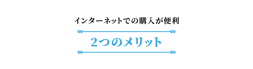 インターネットでの購入が便利 2つのメリット