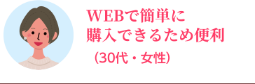 WEBで簡単に購入できるため便利（30代・女性）