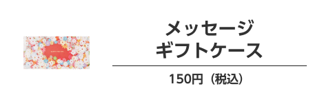 メッセージギフトケース 150円（税込）