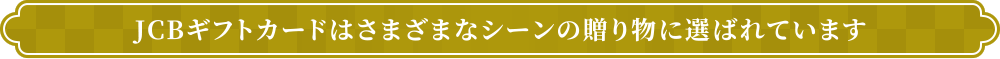 JCBギフトカードはさまざまなシーンの贈り物に選ばれています