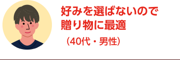 好みを選ばないので贈り物に最適（40代・男性）