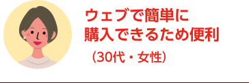 ウェブで簡単に購入できるため便利（30代・女性）