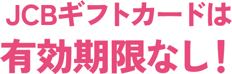 JCBギフトカードは有効期限なし！