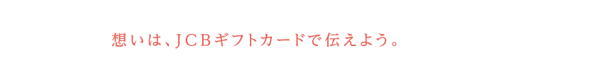 想いは、JCBギフトカードで伝えよう。