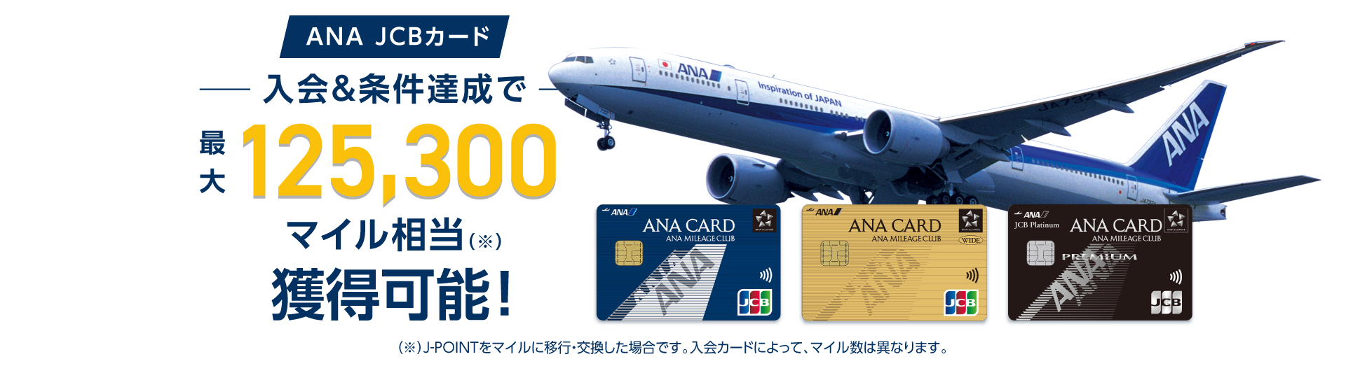 ANA JCBカード 入会&条件達成で最大125,300マイル相当獲得可能！（J-POINTをマイルに移行・交換した場合です。入会カードによって、マイル数は異なります。）