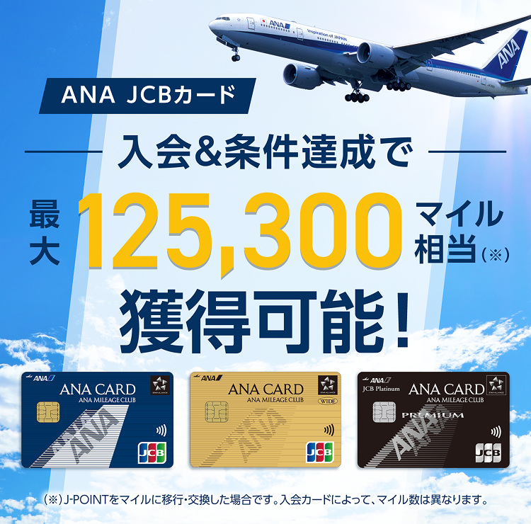 ANA JCBカード 入会&条件達成で最大125,300マイル相当獲得可能！（J-POINTをマイルに移行・交換した場合です。入会カードによって、マイル数は異なります。）