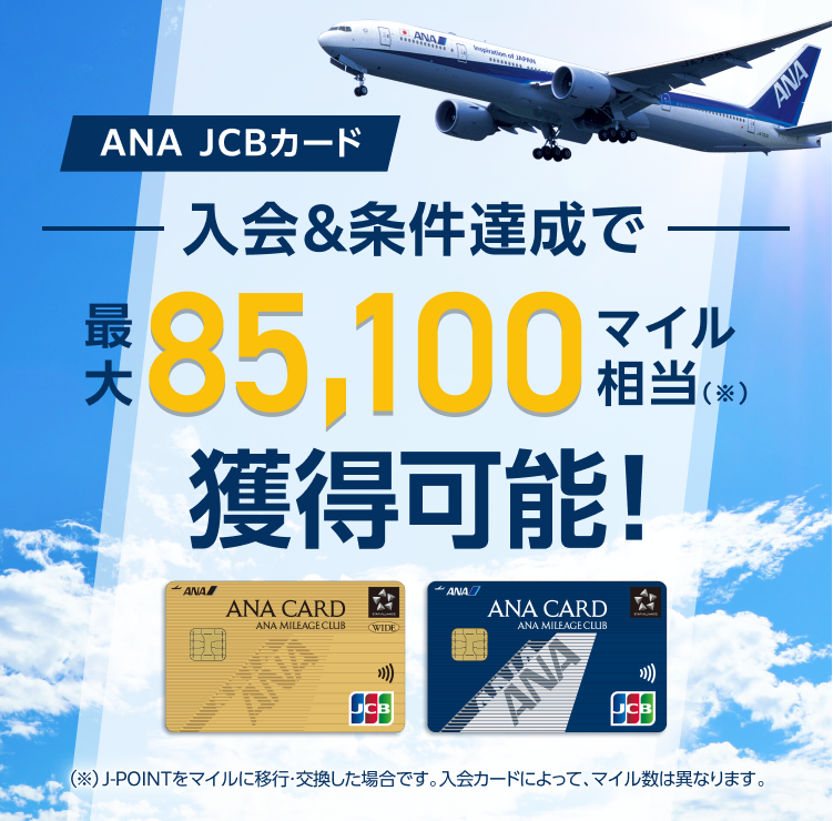 ANA JCBカード 入会&条件達成で最大85,100マイル相当獲得可能！（J-POINTをマイルに移行・交換した場合です。入会カードによって、マイル数は異なります。）