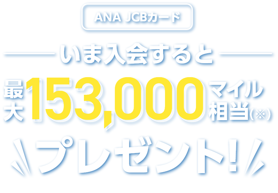 ANA JCBカード いま入会すると最大153,000マイル相当（※）プレゼント！