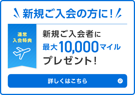 新規ご入会の方に！新規ご入会者に最大10,000マイルプレゼント！詳しくはこちら