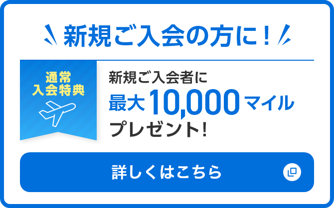 新規ご入会の方に！新規ご入会者に最大10,000マイルプレゼント！詳しくはこちら