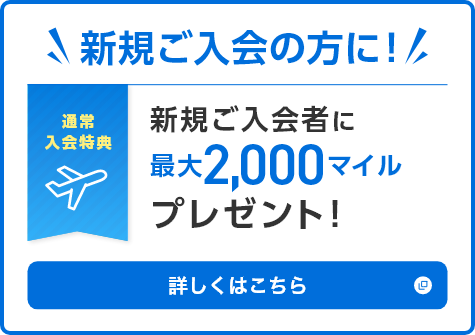 新規ご入会の方に！新規ご入会者に最大2,000マイルプレゼント！詳しくはこちら