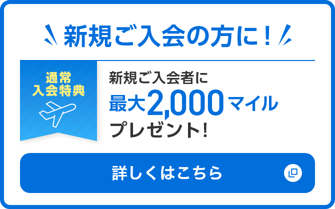 新規ご入会の方に！新規ご入会者に最大2,000マイルプレゼント！詳しくはこちら