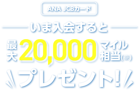 ANA JCBカード いま入会すると最大20,000マイル相当（※）プレゼント！