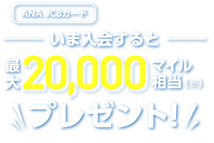ANA JCBカード いま入会すると最大20,000マイル相当（※）プレゼント！