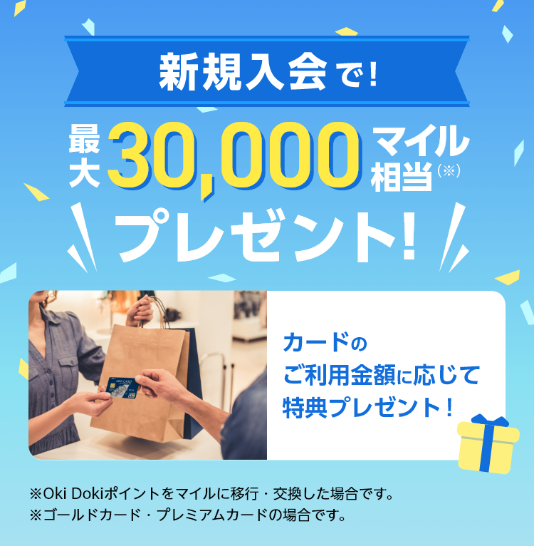 新規入会で最大30,000マイル相当（※）プレゼント! 入会キャンペーン特典 カードのご利用金額に応じて特典プレゼント！