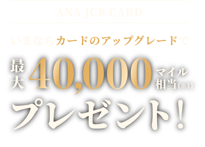 ANA JCB CARD いまならカードのアップグレードで最大40,000マイル相当プレゼント！