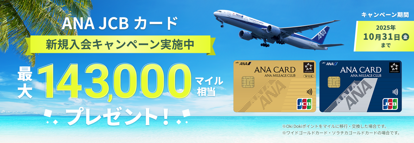 新規入会キャンペーン実施中 ANA JCBカード 最大143,000マイル相当プレゼント! ※Oki Dokiポイントをマイルに移行・交換した場合です。※ワイドゴールドカード・ソラチカゴールドカードの場合です。