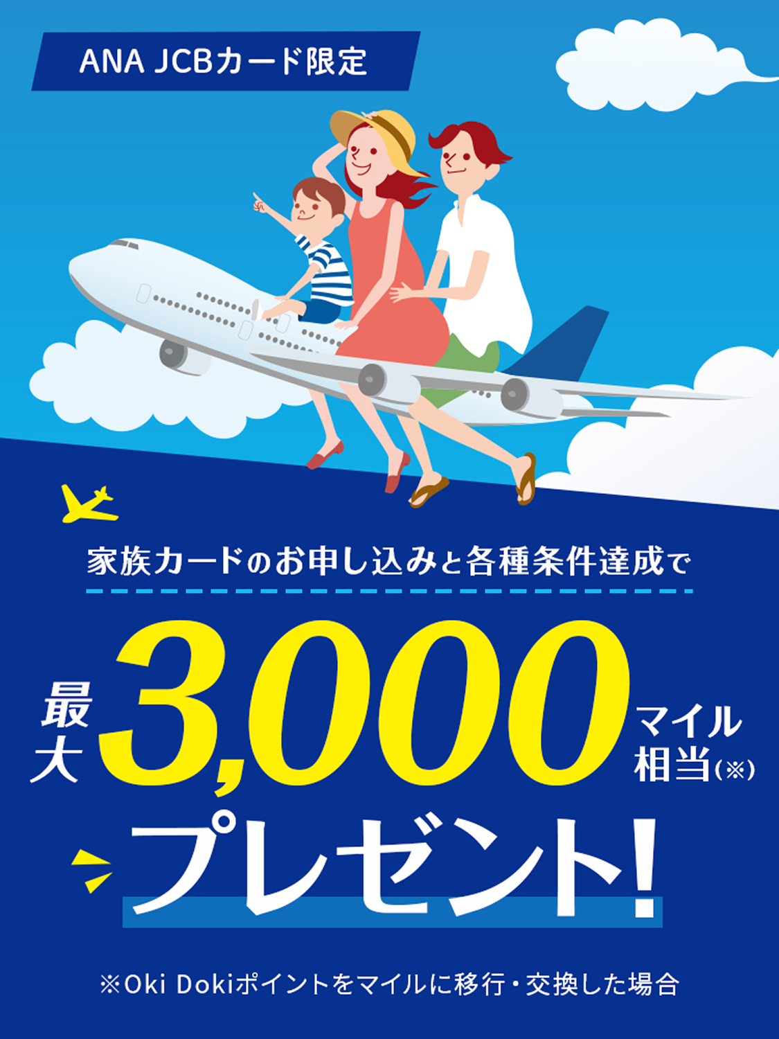 ANA JCBカード限定 家族カードのお申し込みと各種条件達成で最大3,000マイル相当（※）プレゼント！ ※Oki Dokiポイントをマイルに移行・交換した場合