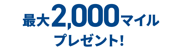 最大2,000マイルプレゼント！