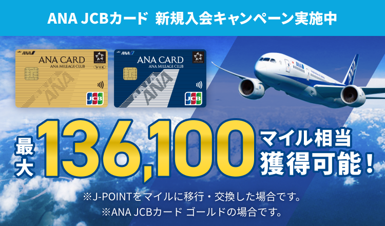 ANA JCBカード新規入会キャンペーン実施中 最大136,100マイル相当獲得可能！※J-POINTをマイルに移行・交換した場合です。※ANA JCBカード ゴールドの場合です。