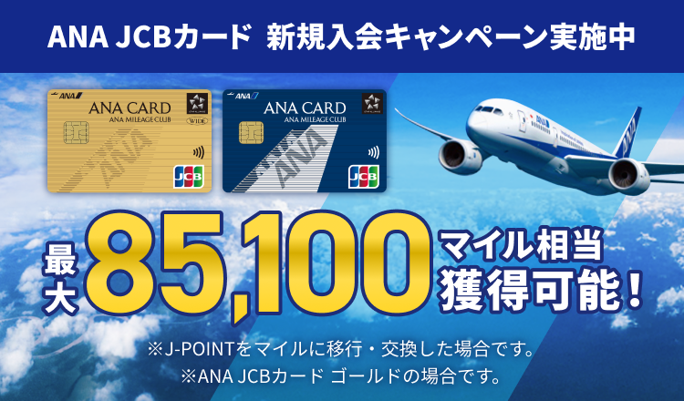ANA JCBカード新規入会キャンペーン実施中 最大85,100マイル相当獲得可能！※J-POINTをマイルに移行・交換した場合です。※ANA JCBカード ゴールドの場合です。