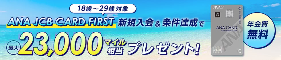 18歳～29歳対象 ANA JCB CARD FIRST 新規入会&条件達成で最大23,000マイル相当プレゼント！