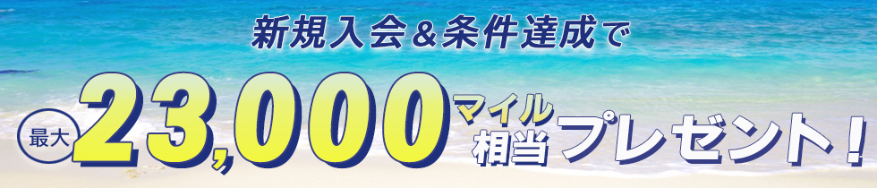 新規入会&条件達成で最大23,000マイル相当プレゼント！