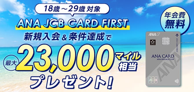 18歳～29歳対象 ANA JCB CARD FIRST 新規入会&条件達成で最大23,000マイル相当プレゼント！