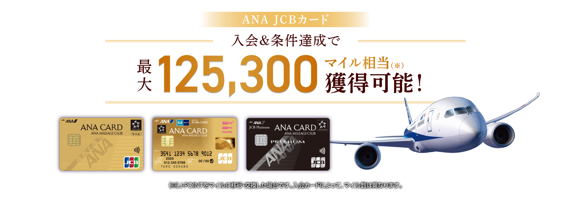 ANA JCBカード 入会&条件達成で最大125,300マイル相当獲得可能！（J-POINTをマイルに移行・交換した場合です。入会カードによって、マイル数は異なります。）