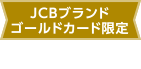 JCBブランドゴールドカード限定 特典2 ※2