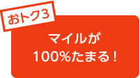 おトク3 マイルが100％たまる!